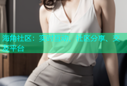 海角社区：实时互动、社区分享、交友平台