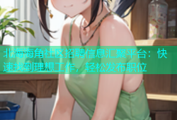 北海海角社区招聘信息汇聚平台：快速找到理想工作，轻松发布职位