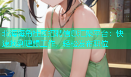 北海海角社区招聘信息汇聚平台：快速找到理想工作，轻松发布职位