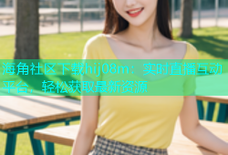 海角社区下载hij08m：实时直播互动平台，轻松获取最新资源