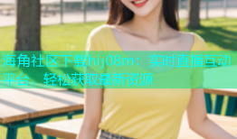 海角社区下载hij08m：实时直播互动平台，轻松获取最新资源