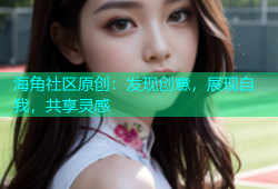 海角社区原创：发现创意，展现自我，共享灵感