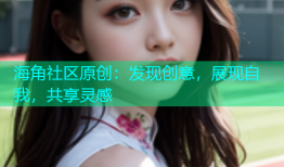 海角社区原创：发现创意，展现自我，共享灵感