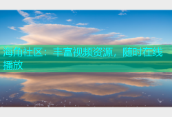 海角社区：丰富视频资源，随时在线播放