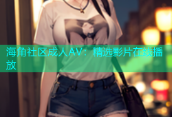 海角社区成人AV：精选影片在线播放