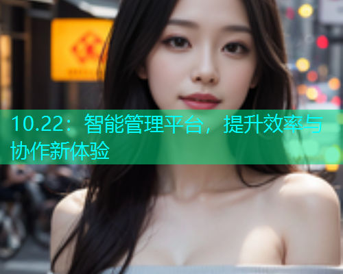 10.22：智能管理平台，提升效率与协作新体验
