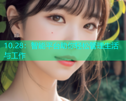 10.28：智能平台助你轻松管理生活与工作