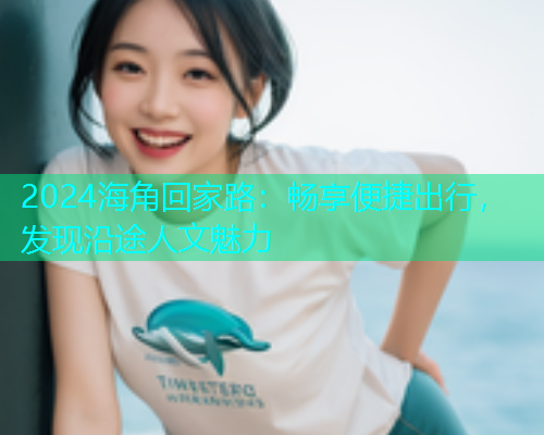 2024海角回家路：畅享便捷出行，发现沿途人文魅力
