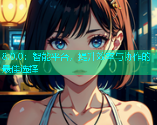 8.0.0：智能平台，提升效率与协作的最佳选择