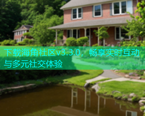 下载海角社区v3.3.0，畅享实时互动与多元社交体验