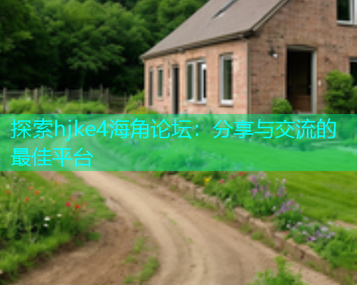探索hjke4海角论坛：分享与交流的最佳平台