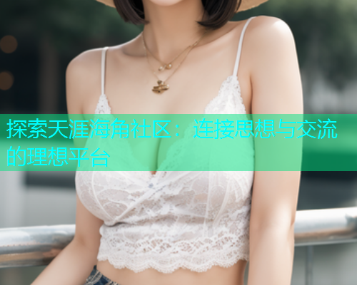 探索天涯海角社区：连接思想与交流的理想平台