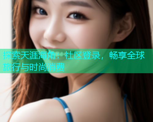 探索天涯海角：社区登录，畅享全球旅行与时尚消费