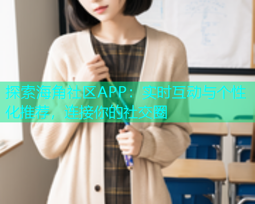 探索海角社区APP：实时互动与个性化推荐，连接你的社交圈