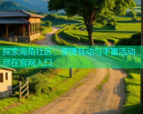探索海角社区：便捷互动与丰富活动尽在官网入口
