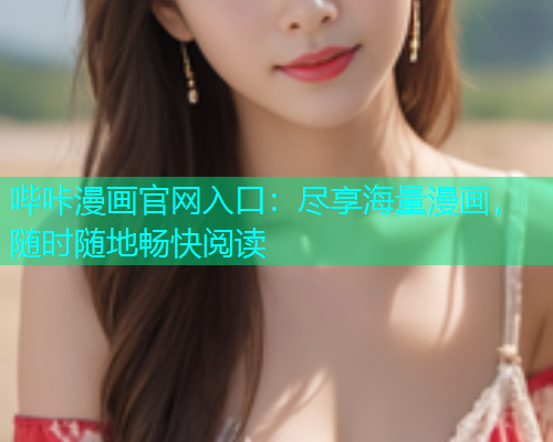 哔咔漫画官网入口：尽享海量漫画，随时随地畅快阅读