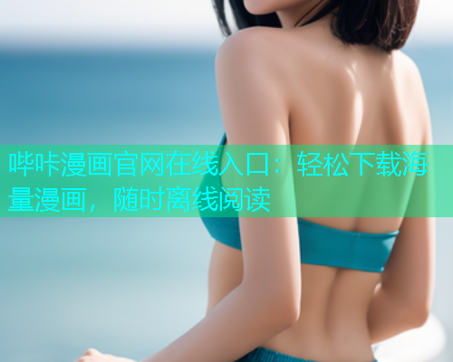 哔咔漫画官网在线入口：轻松下载海量漫画，随时离线阅读