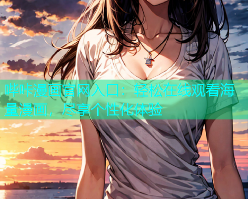 哔咔漫画官网入口：轻松在线观看海量漫画，尽享个性化体验