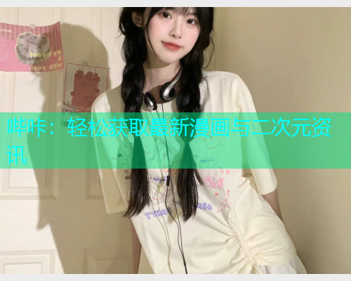哔咔：轻松获取最新漫画与二次元资讯