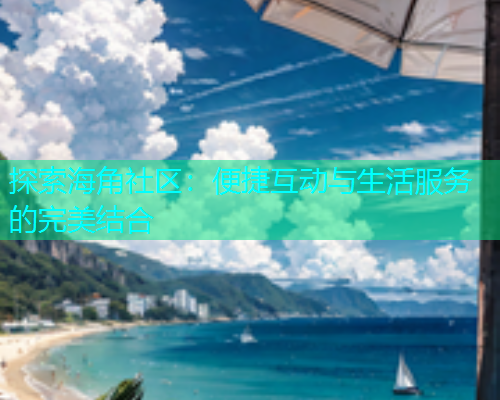 探索海角社区：便捷互动与生活服务的完美结合