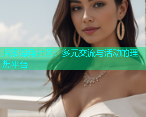 探索海角社区：多元交流与活动的理想平台