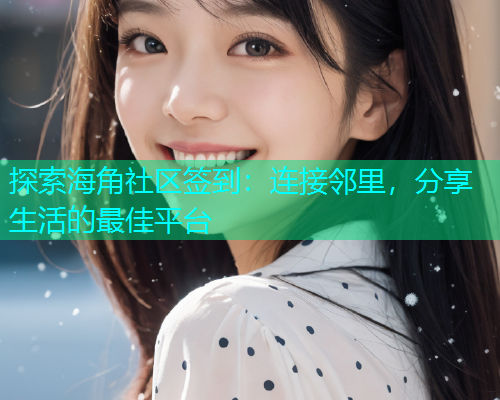探索海角社区签到：连接邻里，分享生活的最佳平台