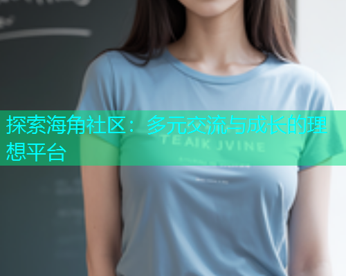 探索海角社区：多元交流与成长的理想平台