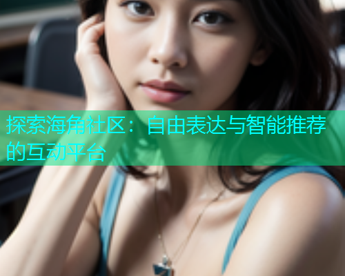 探索海角社区：自由表达与智能推荐的互动平台