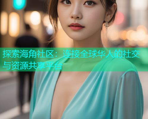 探索海角社区：连接全球华人的社交与资源共享平台