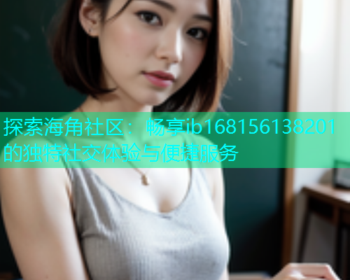 探索海角社区：畅享ib168156138201的独特社交体验与便捷服务