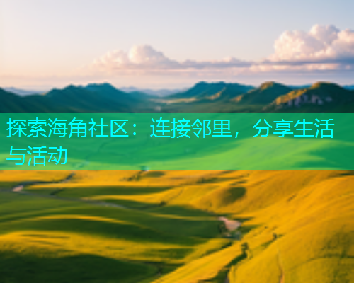 探索海角社区：连接邻里，分享生活与活动
