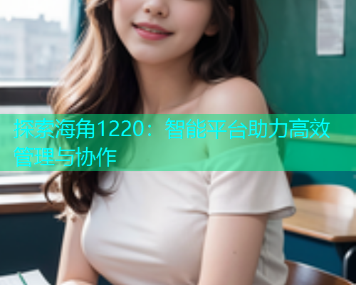 探索海角1220：智能平台助力高效管理与协作