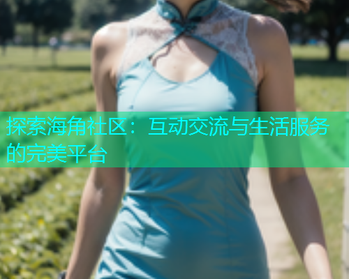 探索海角社区：互动交流与生活服务的完美平台