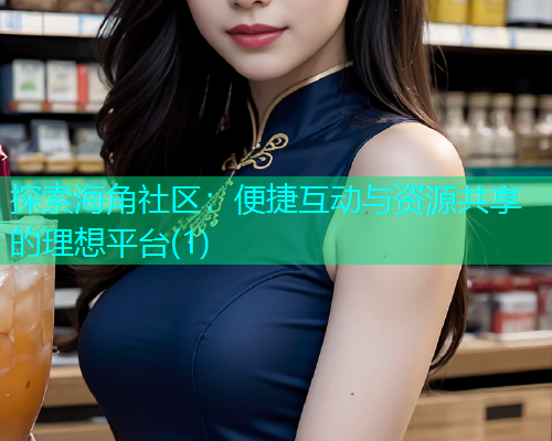 探索海角社区：便捷互动与资源共享的理想平台(1)