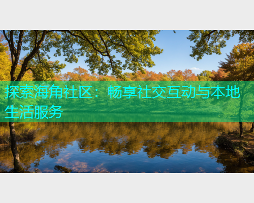 探索海角社区：畅享社交互动与本地生活服务