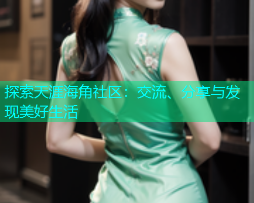 探索天涯海角社区：交流、分享与发现美好生活
