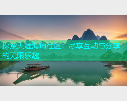 探索天涯海角社区：尽享互动与分享的无限乐趣