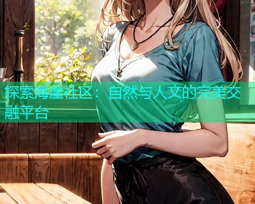 探索海崖社区：自然与人文的完美交融平台