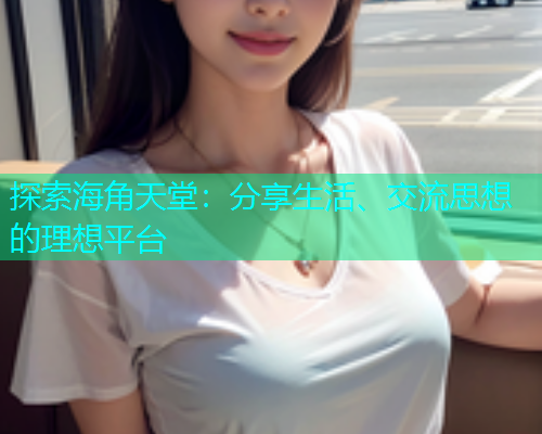 探索海角天堂：分享生活、交流思想的理想平台