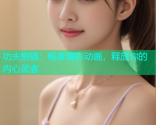 功夫熊猫：畅享精彩动画，释放你的内心武者
