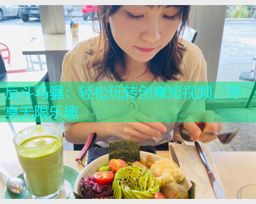 反斗马骝：轻松玩转创意短视频，尽享无限乐趣