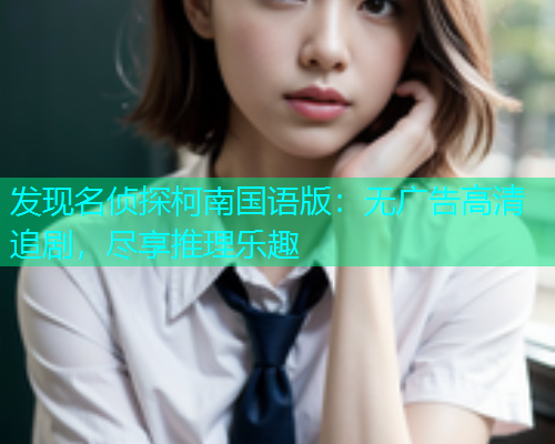 发现名侦探柯南国语版：无广告高清追剧，尽享推理乐趣