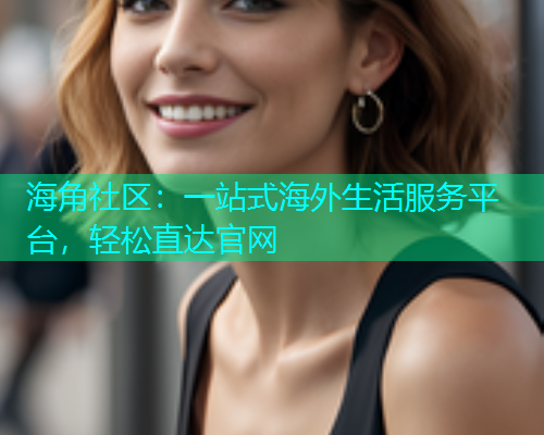 海角社区：一站式海外生活服务平台，轻松直达官网