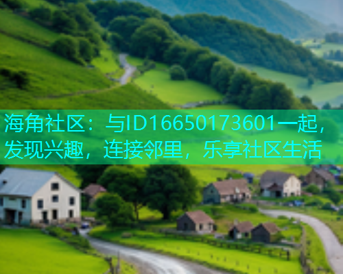 海角社区：与ID16650173601一起，发现兴趣，连接邻里，乐享社区生活