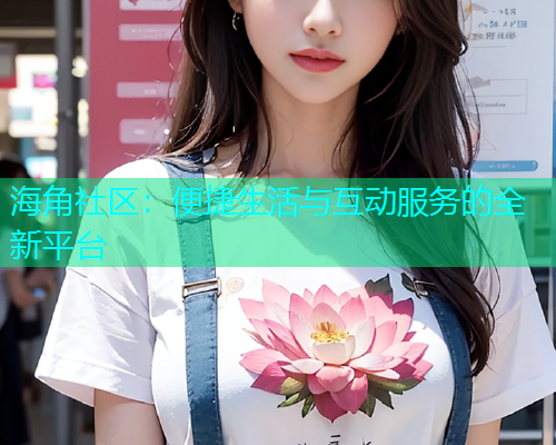 海角社区：便捷生活与互动服务的全新平台