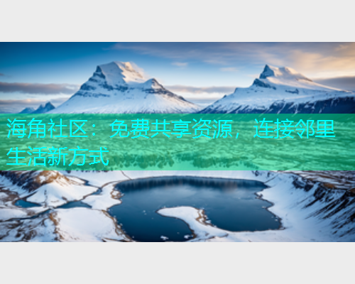 海角社区：免费共享资源，连接邻里生活新方式