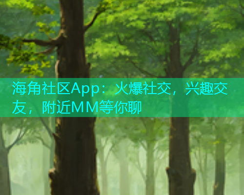 海角社区App：火爆社交，兴趣交友，附近MM等你聊