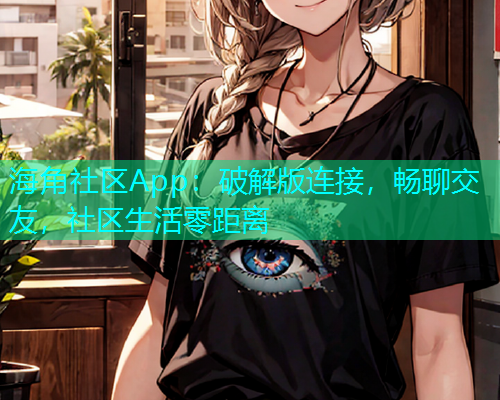 海角社区App：破解版连接，畅聊交友，社区生活零距离