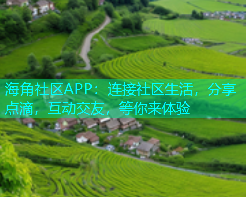 海角社区APP：连接社区生活，分享点滴，互动交友，等你来体验