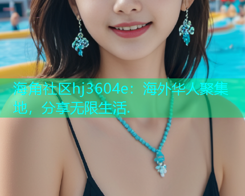 海角社区hj3604e：海外华人聚集地，分享无限生活.
